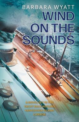 Wind on the Sounds: A Novel Set in the Yacht Race Around Vancouver Island Canada - Barbara Wyatt - cover