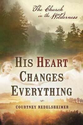 His Heart Changes Everything: The Church in the Wilderness - Courtney Redelsheimer - cover
