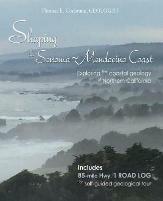 Shaping the Sonoma-Mendocino Coast: Exploring the Coastal Geology of Northern California - Thomas E Cochrane - cover