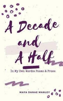 A Decade and A Half: In My Own Words: Poems and Prose - Maya Manley - cover