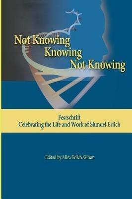 Not Knowing - Knowing - Not Knowing: Festschrift, celebrating the life and work of Shmuel Erlich - Shmuel Erlich - cover