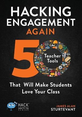 Hacking Engagement Again: 50 Teacher Tools That Will Make Students Love Your Class - James Alan Sturtevant - cover