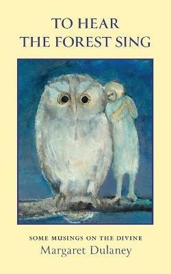 To Hear The Forest Sing: some musings on the divine - Margaret Dulaney - cover