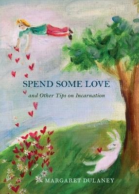 Spend Some Love: And other tips on incarnation - Margaret Dulaney - cover