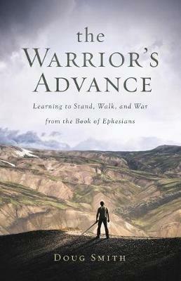 The Warrior's Advance: Learning to Stand, Walk, and War from the Book of Ephesians - Doug Smith - cover