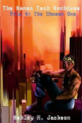 The Xenon Tech Archives File 4: The Chosen One - Ashley M Jackson - cover