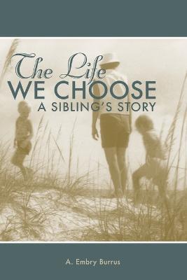 The Life We Choose: A Sibling's Story - A Embry Burrus - cover