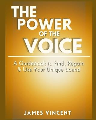The Power of the Voice Guidebook: A Guidebook to Find, Regain, and Use Your Unique Sound - James Vincent - cover