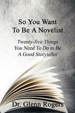 So You Want To Be A Novelist: Twenty-five Things You Need To Do To Be A Good Storyteller