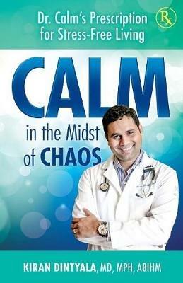 Calm in the Midst of Chaos: Dr. Calm's Prescription for Stress-Free Living - Kiran Dintyala - cover