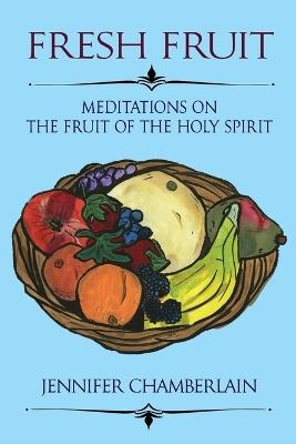Fresh Fruit: Meditations on the Fruit of the Holy Spirit - Jennifer B Chamberlain - cover