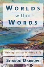 Worlds within Words: Writing and the Writing Life