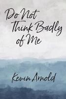 Do Not Think Badly of Me - Kevin Arnold - cover