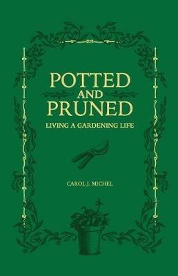 Potted and Pruned: Living a Gardening Life - Carol J Michel - cover