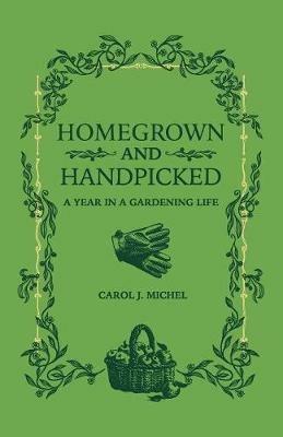 Homegrown and Handpicked: A Year in a Gardening Life - Carol J Michel - cover