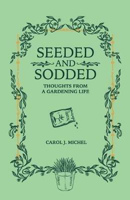Seeded and Sodded: Thoughts from a Gardening Life - Carol J Michel - cover