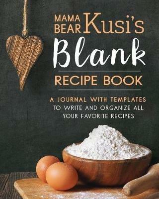 Mama Bear Kusi's Blank Recipe Book: A Journal with Templates to Write and Organize All Your Favorite Recipes - Ashley Kusi,Marcus Kusi - cover