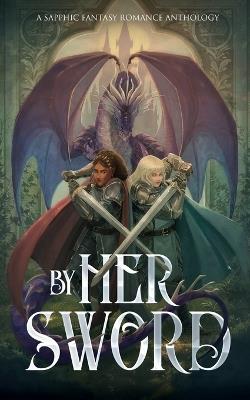 By Her Sword: A Sapphic Fantasy Romance Anthology - cover