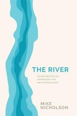 The River: A 30-Day Study on the Role of the Holy Spirit in the World, the Church and You - Mike Nicholson - cover