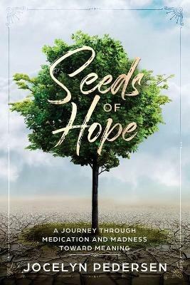 Seeds OF Hope: A Journey Through Medication and Madness Toward Meaning - Jocelyn Pedersen - cover