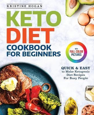 Keto Diet Cookbook For Beginners: Quick & Easy To Make Ketogenic Diet Recipes For Busy People - Kristine Hogan - cover