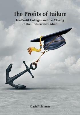 The Profits of Failure: For-Profit Colleges and the Closing of the Conservative Mind - David Whitman - cover