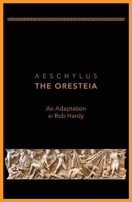 Aeschylus The Oresteia: An Adaptation by Rob Hardy - Rob Hardy - cover