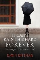 It Can't Rain This Hard Forever - Dawn M Dittmar - cover
