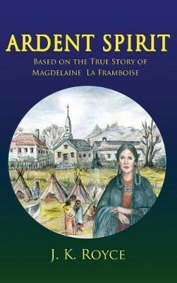 Ardent Spirit: Based on the True Story of Magdelaine La Framboise - J K Royce - cover