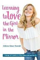Learning to Love the Girl in the Mirror: A Teenage Girl's Guide to Living a Happy and Healthy Life - Helena Grace Donald - cover