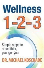 Wellness 1 2 3: Simple Steps to a Healthier, Younger You