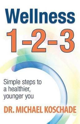 Wellness 1 2 3: Simple Steps to a Healthier, Younger You - Dr Michael Koschade - cover