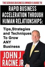 Rapid Business Acceleration Through Human Relationships: Tips, Strategies and Techniques To Grow ANY Business