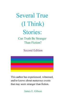 Several True (I Think) Stories: Can Truth Be Stranger Than Fiction? - James E Gibson - cover