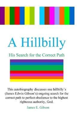A Hillbilly: His Search for the Correct Path - James E Gibson - cover