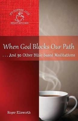 When God Blocks Our Path: ... And 30 Other Bible-Based Meditations - Roger Ellsworth - cover