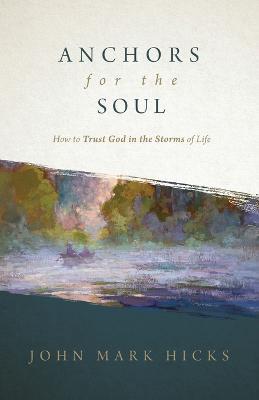 Anchors for the Soul: How to Trust God in the Storms of Life - John Mark Hicks - cover