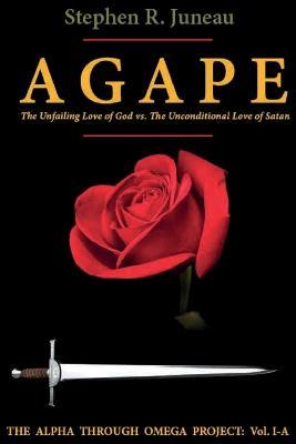 AGAPE- Part A: The Unfailing Love of God vs. The Unconditional Love of Satan - Stephen R Juneau - cover