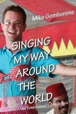Singing My Way Around the World: An Entertainer's Life At Sea - Mike Gomborone - cover