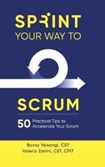 Sprint Your Way to Scrum: 50 Practical Tips to Accelerate Your Scrum