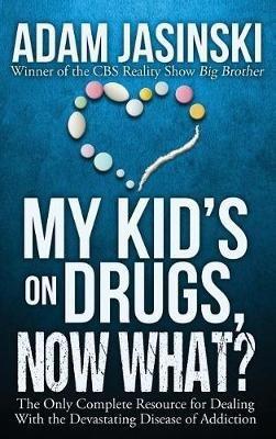 My Kid's on Drugs. Now What?: The Only Complete Resource for Dealing With the Devastating Disease of Addiction - Adam Jasinski - cover