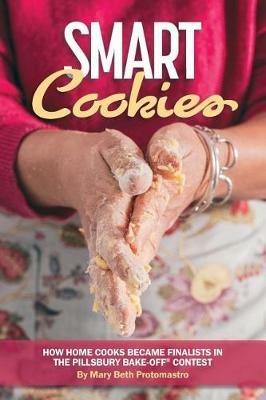 Smart Cookies: How Home Cooks Became Finalists in the Pillsbury Bake-Off(R) Contest - Mary Beth Protomastro - cover