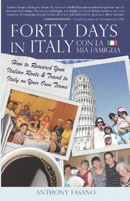 Forty Days in Italy Con La Mia Famiglia: How to Research Your Italian Roots & Travel to Italy on Your Own Terms - Anthony Fasano - cover