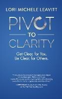 Pivot to Clarity: Get Clear, for You. Be Clear, for Others.