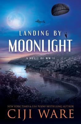 Landing by Moonlight: A Novel of WW II - Ciji Ware - cover