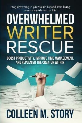 Overwhelmed Writer Rescue: Boost Productivity, Improve Time Management, and Replenish the Creator Within - Colleen M Story - cover