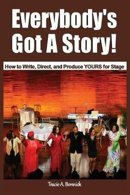 Everybody's Got A Story!: How to Write, Direct, and Produce YOURS for Stage - Tracie A Bonnick - cover