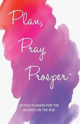 Plan, Pray, Prosper Weekly Planner: for the Women on the Rise - Marsha Guerrier,Maureen Smith - cover