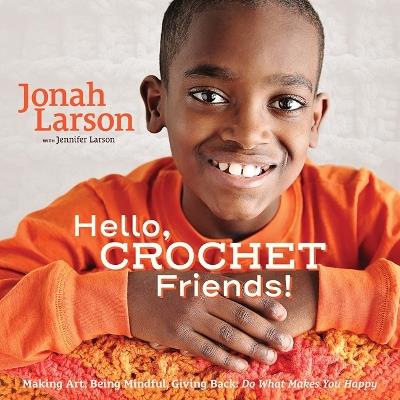 Hello, Crochet Friends!: Making Art, Being Mindful, Giving Back: Do What Makes You Happy - Jonah Larson,Jennifer Larson - cover