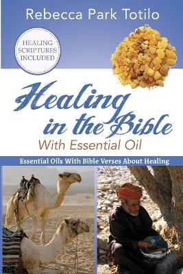 Healing In The Bible With Essential Oil - Rebecca Park Totilo - cover